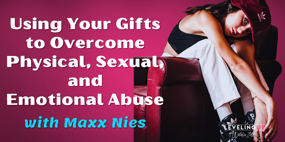 Natalie Jill Using Your Gifts to Overcome Physical, Sexual, and Emotional Abuse with Maxx Nies