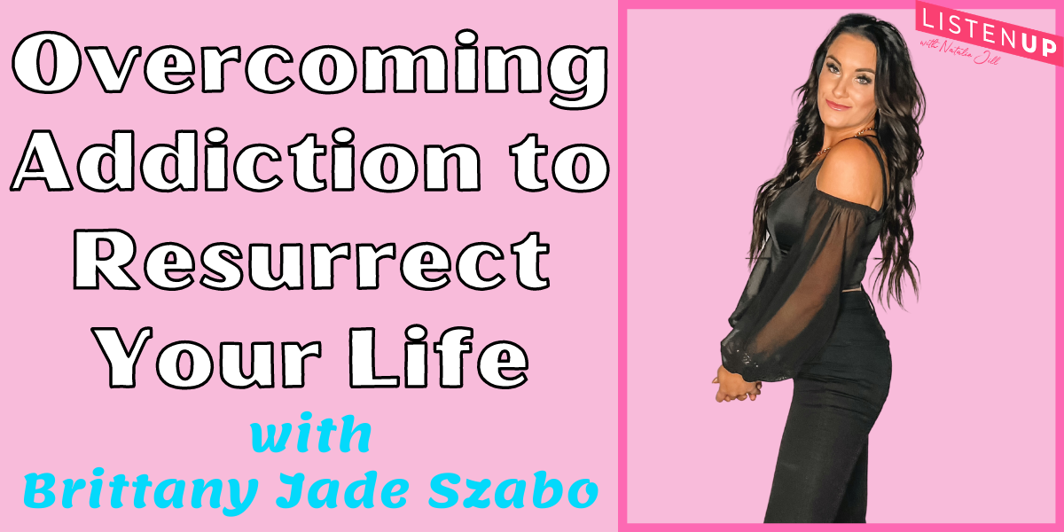Natalie Jill Overcoming Addiction to Resurrect Your Life with Brittany Jade Szabo