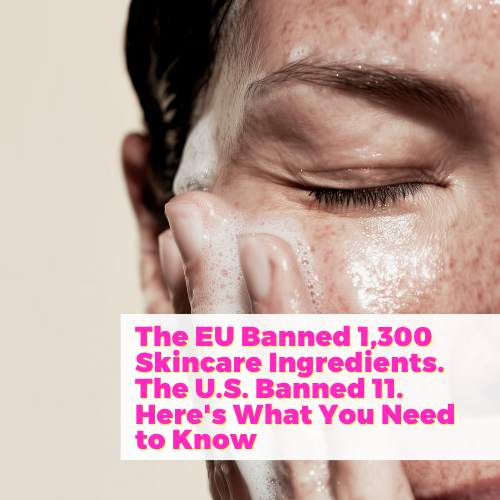 The EU Banned 1,300 Skincare Ingredients. The U.S. Banned 11. Here's What You Need to Know with Brian Vaszily